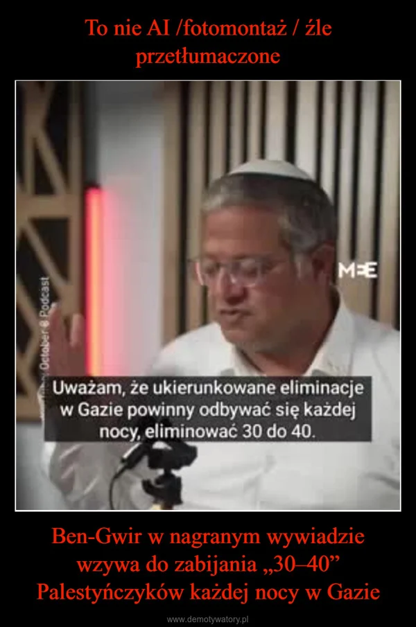 
    To nie AI /fotomontaż / źle przetłumaczone Ben-Gwir w nagranym wywiadzie wzywa do zabijania „30–40” Palestyńczyków każdej nocy w Gazie