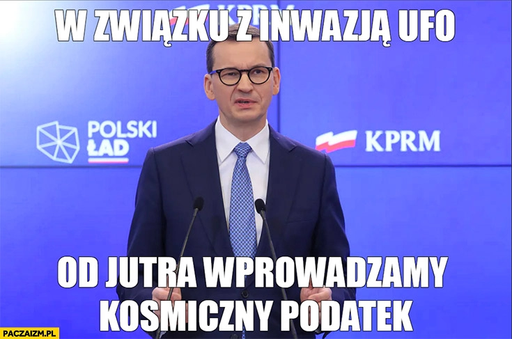 
    Morawiecki w związku z inwazją UFO od jutra wprowadzamy kosmiczny podatek