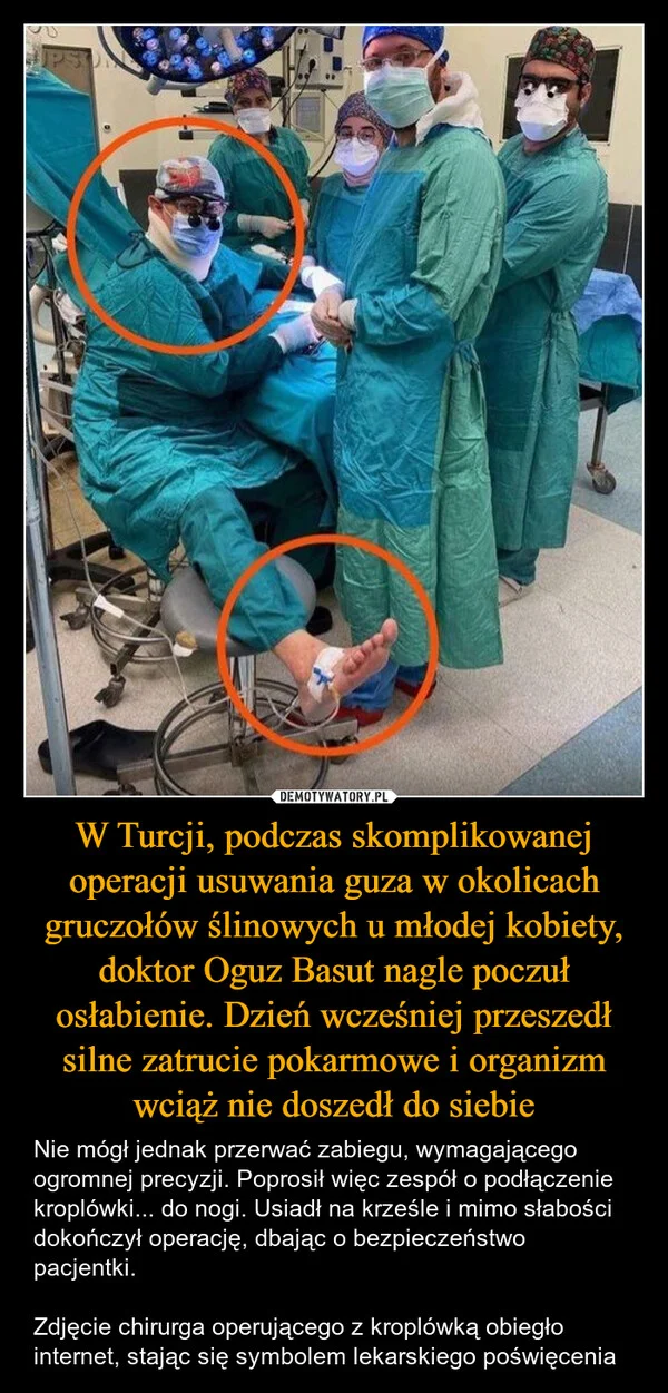
    W Turcji, podczas skomplikowanej operacji usuwania guza w okolicach gruczołów ślinowych u młodej kobiety, doktor Oguz Basut nagle poczuł osłabienie. Dzień wcześniej przeszedł silne zatrucie pokarmowe i organizm wciąż nie doszedł do siebie