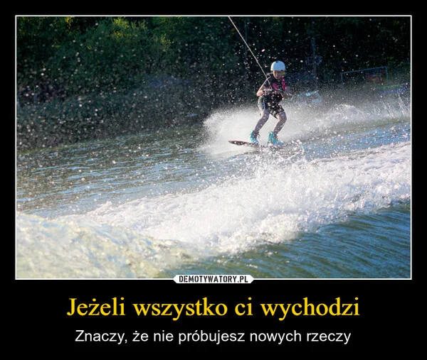 
    Jeżeli wszystko ci wychodzi