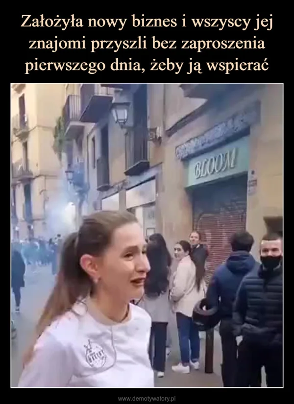 
    Założyła nowy biznes i wszyscy jej znajomi przyszli bez zaproszenia pierwszego dnia, żeby ją wspierać