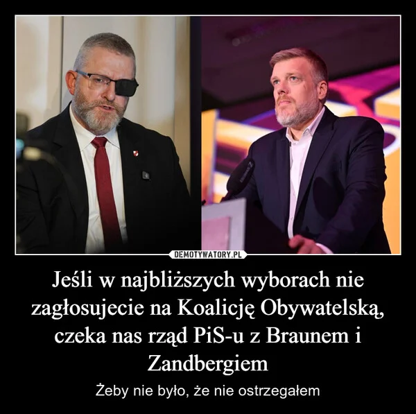 
    Jeśli w najbliższych wyborach nie zagłosujecie na Koalicję Obywatelską, czeka nas rząd PiS-u z Braunem i Zandbergiem