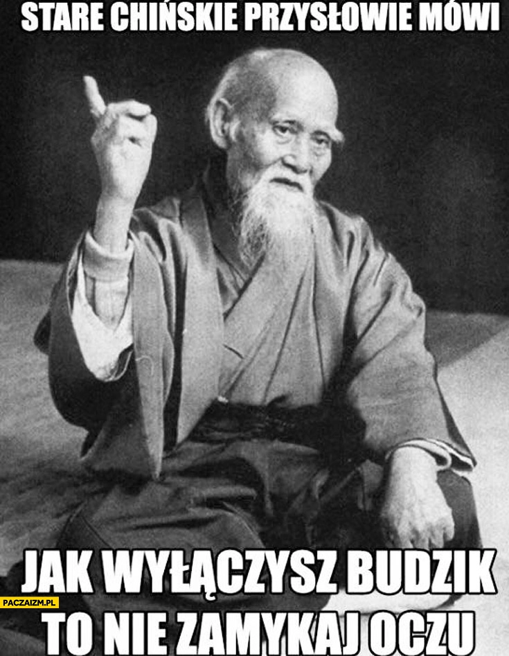 
    Stare chińskie przysłowie mówi: Jak wyłączysz budzik to nie zamykaj oczu