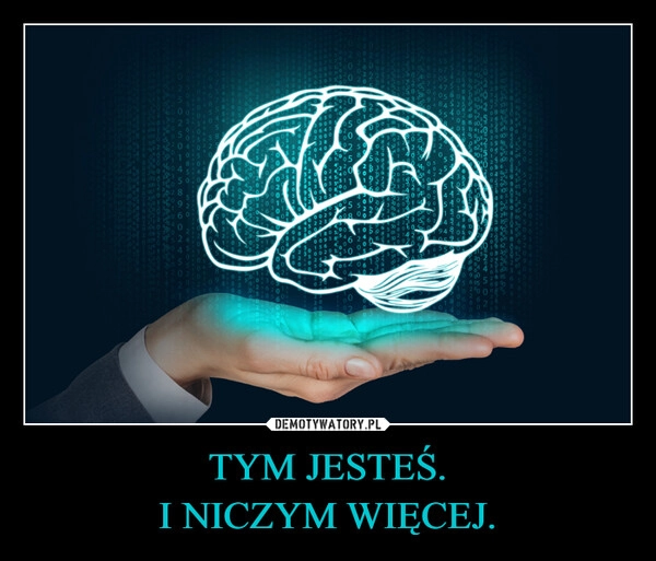 
    TYM JESTEŚ.
I NICZYM WIĘCEJ.