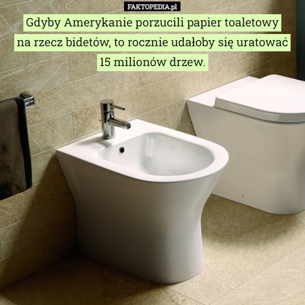 
    Gdyby Amerykanie porzucili papier toaletowy
na rzecz bidetów, to rocznie