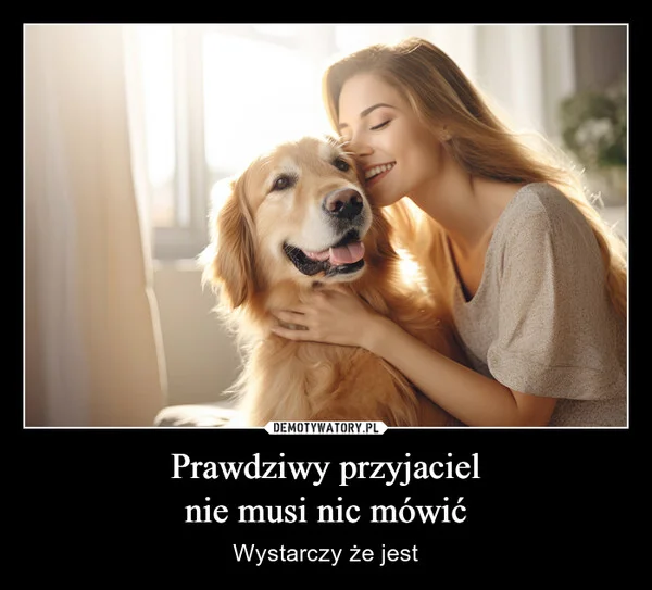 
    Prawdziwy przyjaciel nie musi nic mówić