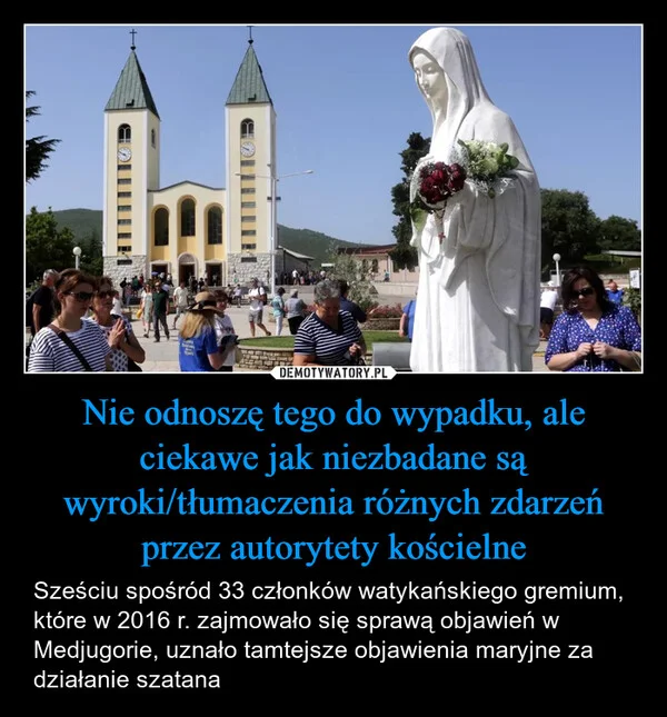 
    Nie odnoszę tego do wypadku, ale ciekawe jak niezbadane są wyroki/tłumaczenia różnych zdarzeń przez autorytety kościelne
