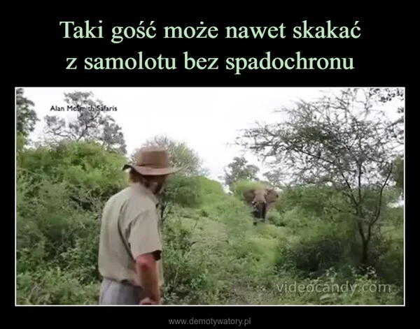 
    Taki gość może nawet skakać z samolotu bez spadochronu