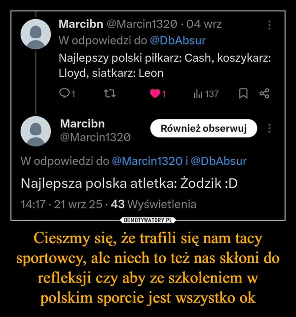 
    Cieszmy się, że trafili się nam tacy sportowcy, ale niech to też nas skłoni do refleksji czy aby ze szkoleniem w polskim sporcie jest wszystko ok