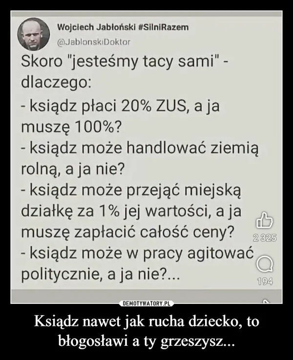 
    Ksiądz nawet jak rucha dziecko, to błogosławi a ty grzeszysz...