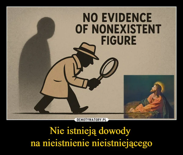 
    Nie istnieją dowody na nieistnienie nieistniejącego