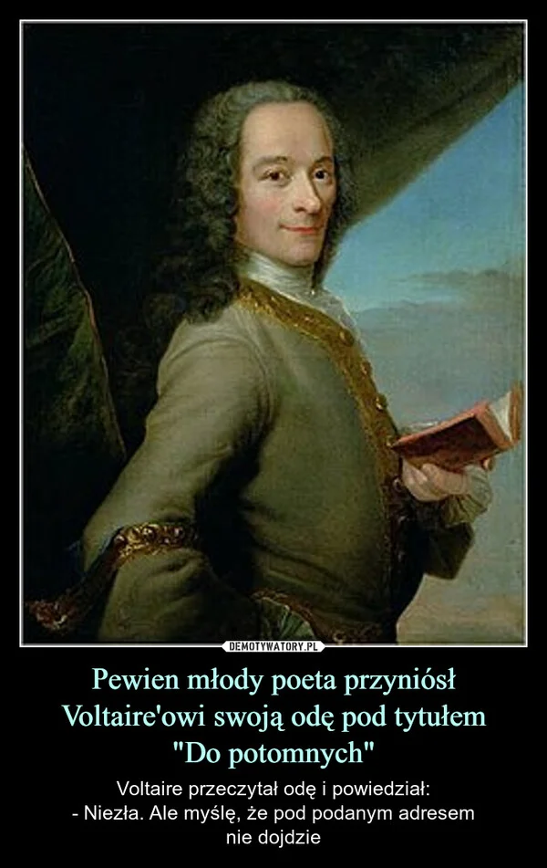 
    Pewien młody poeta przyniósł Voltaire'owi swoją odę pod tytułem 