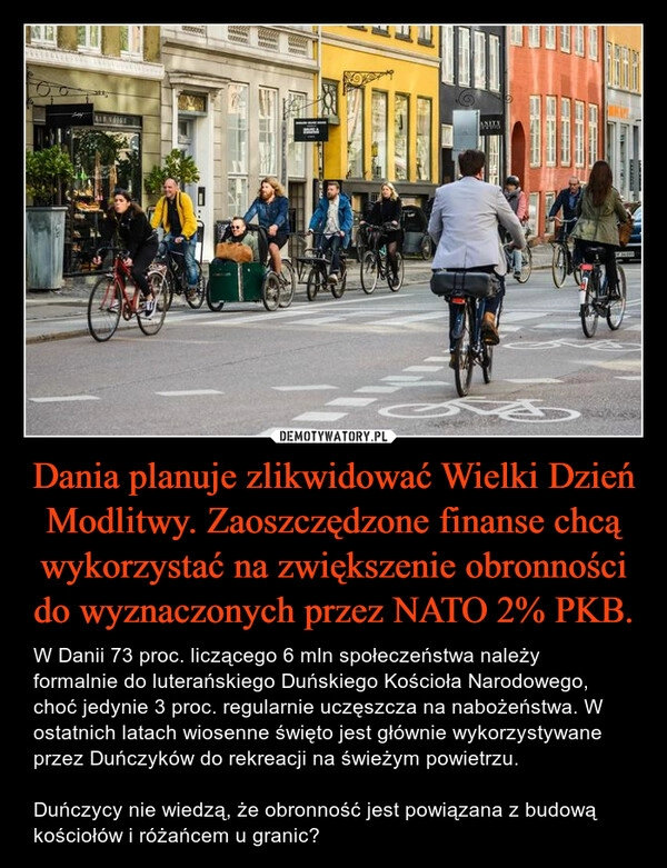 
    Dania planuje zlikwidować Wielki Dzień Modlitwy. Zaoszczędzone finanse chcą wykorzystać na zwiększenie obronności do wyznaczonych przez NATO 2% PKB. 