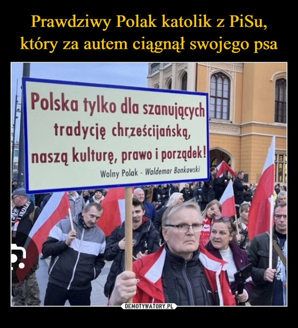 
    Prawdziwy Polak katolik z PiSu, który za autem ciągnął swojego psa