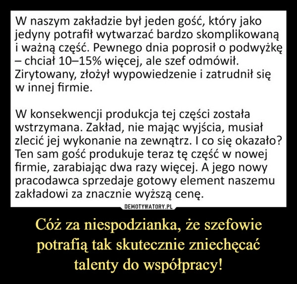 
    Cóż za niespodzianka, że szefowie potrafią tak skutecznie zniechęcać talenty do współpracy!