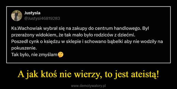 
    A jak ktoś nie wierzy, to jest ateistą!