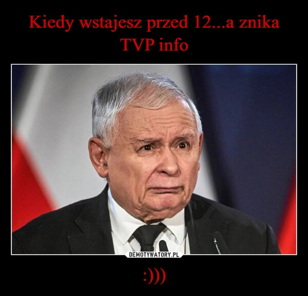 
    Kiedy wstajesz przed 12...a znika TVP info :)))