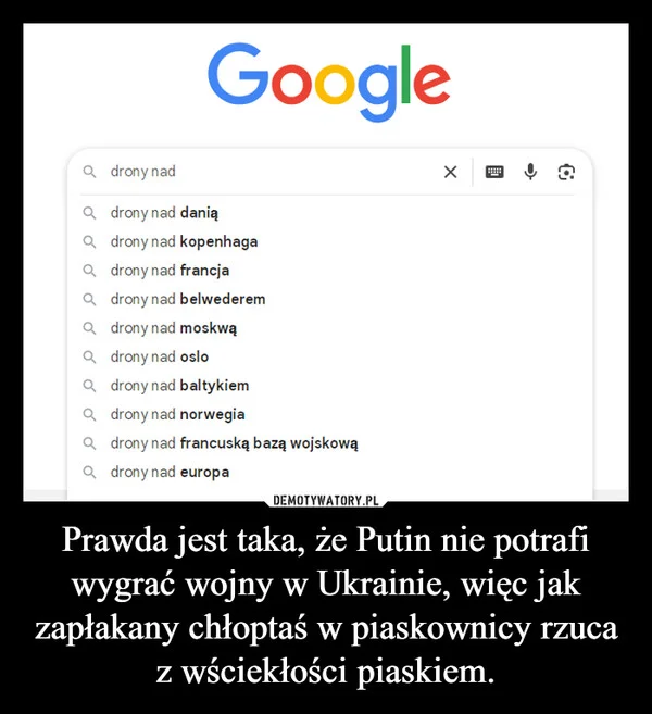
    Prawda jest taka, że Putin nie potrafi wygrać wojny w Ukrainie, więc jak zapłakany chłoptaś w piaskownicy rzuca z wściekłości piaskiem.