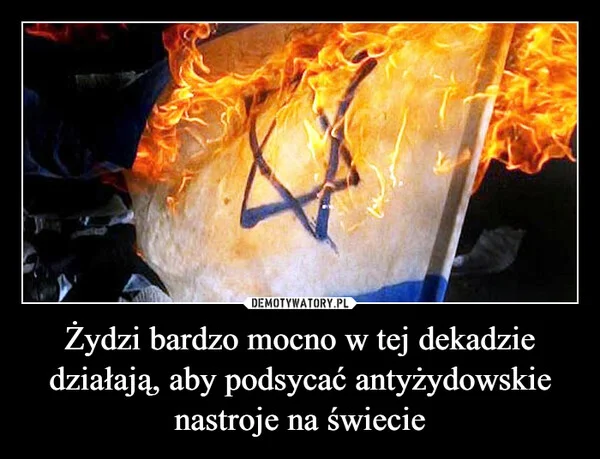 
    Żydzi bardzo mocno w tej dekadzie działają, aby podsycać antyżydowskie nastroje na świecie