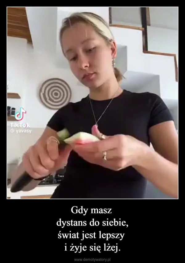 
    Gdy masz dystans do siebie, świat jest lepszy i żyje się lżej.