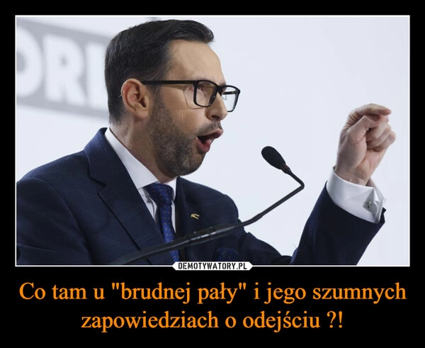 
    Co tam u "brudnej pały" i jego szumnych zapowiedziach o odejściu ?!