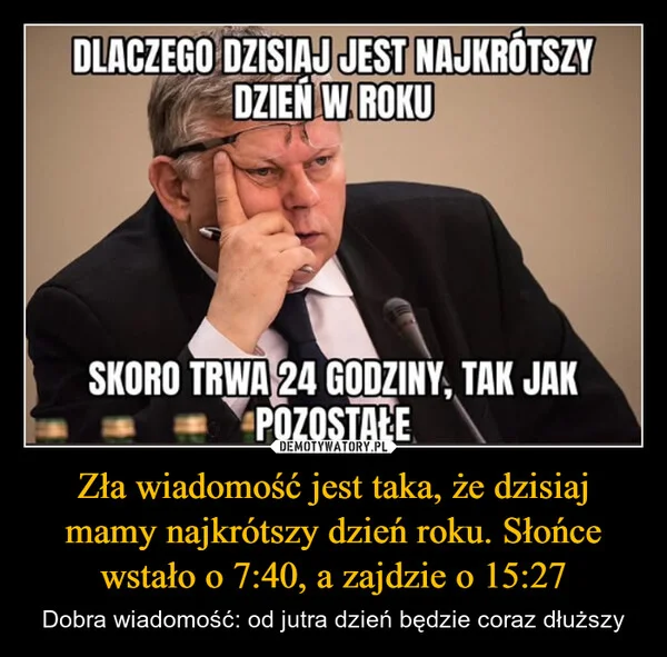
    Zła wiadomość jest taka, że dzisiaj mamy najkrótszy dzień roku. Słońce wstało o 7:40, a zajdzie o 15:27