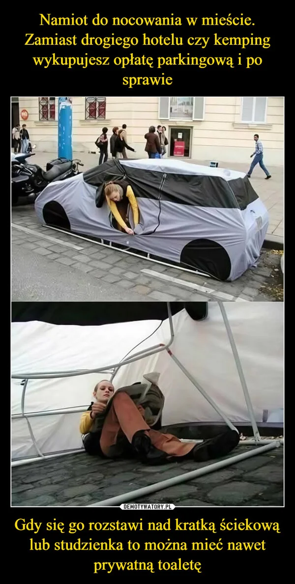 
    Namiot do nocowania w mieście. Zamiast drogiego hotelu czy kemping wykupujesz opłatę parkingową i po sprawie Gdy się go rozstawi nad kratką ściekową lub studzienka to można mieć nawet prywatną toaletę
