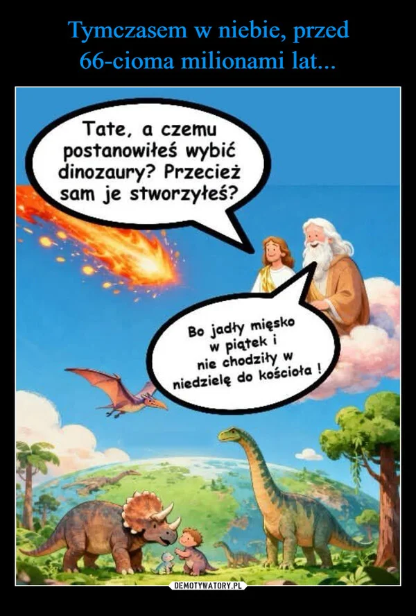 
    Tymczasem w niebie, przed 66-cioma milionami lat...