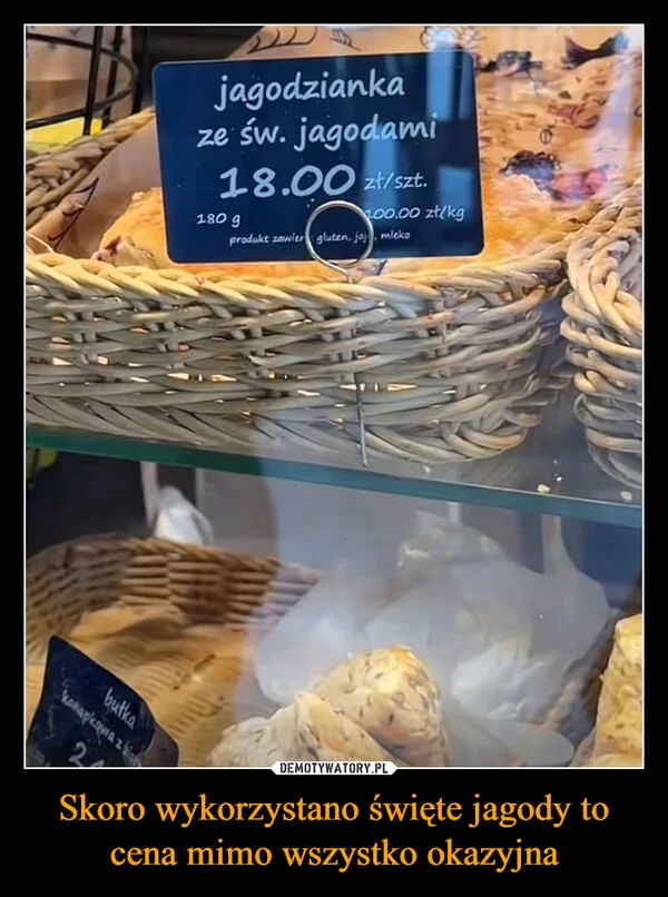 
    Skoro wykorzystano święte jagody to cena mimo wszystko okazyjna