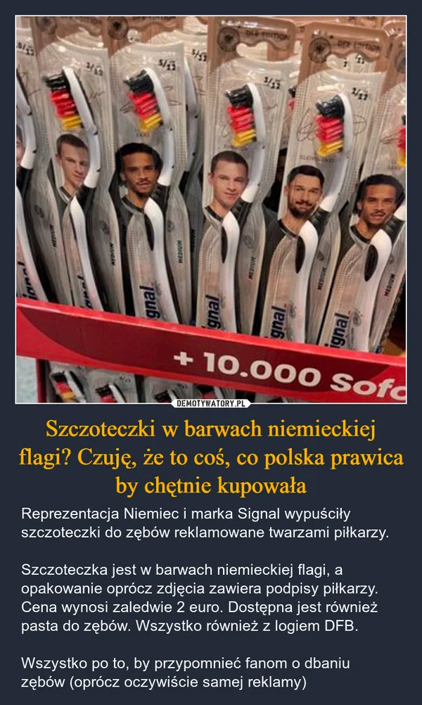 
    Szczoteczki w barwach niemieckiej flagi? Czuję, że to coś, co polska prawica by chętnie kupowała