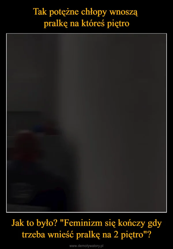 
    Tak potężne chłopy wnoszą pralkę na któreś piętro Jak to było? 