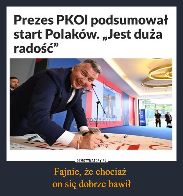 
    Fajnie, że chociaż 
on się dobrze bawił