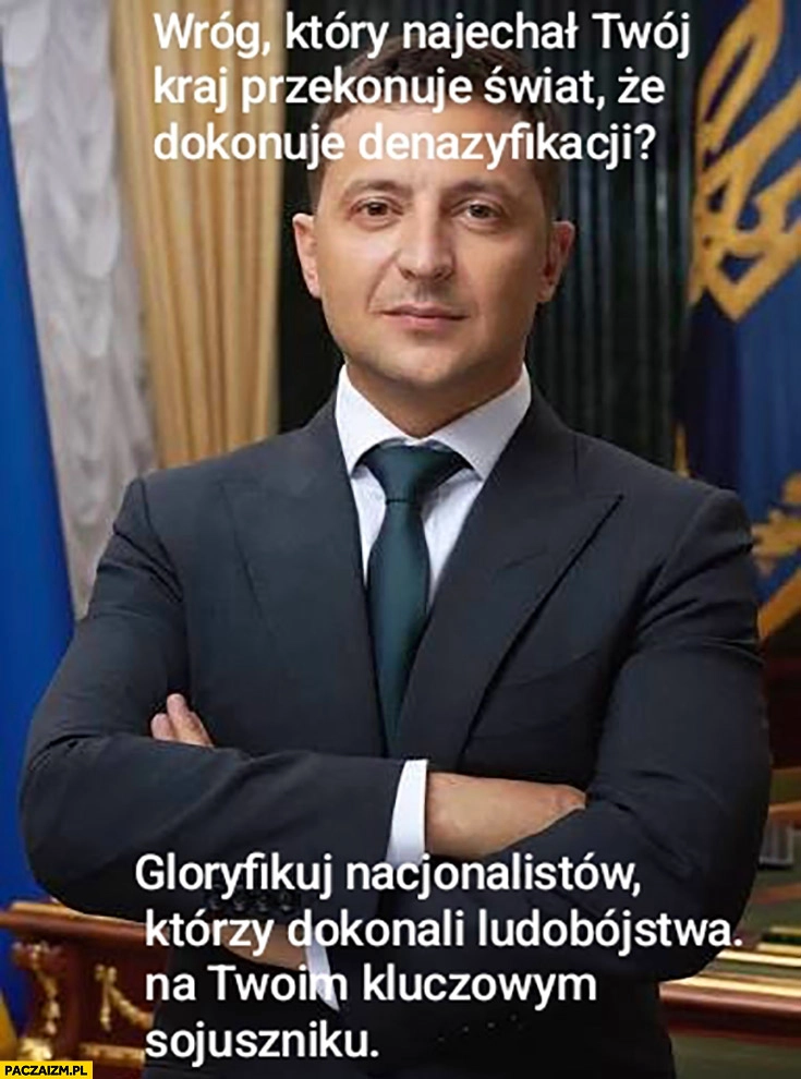 
    Zełenski wróg który najechał twój kraj przekonuje, że dokonuje denazyfikacji? Gloryfikuj nacjonalistów którzy dokonali ludobójstwa na twoim kluczowym sojuszniku