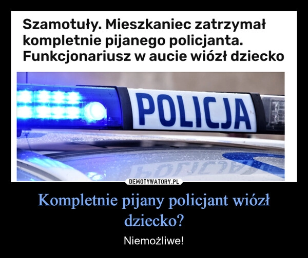 
    Kompletnie pijany policjant wiózł dziecko?