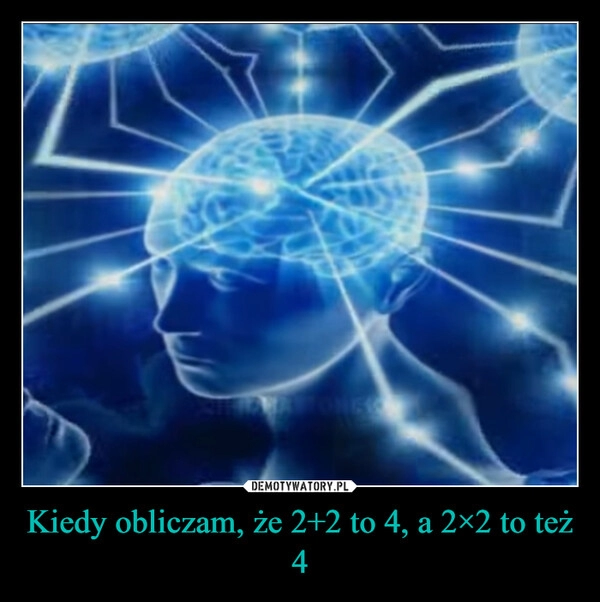 
    Kiedy obliczam, że 2+2 to 4, a 2×2 to też 4