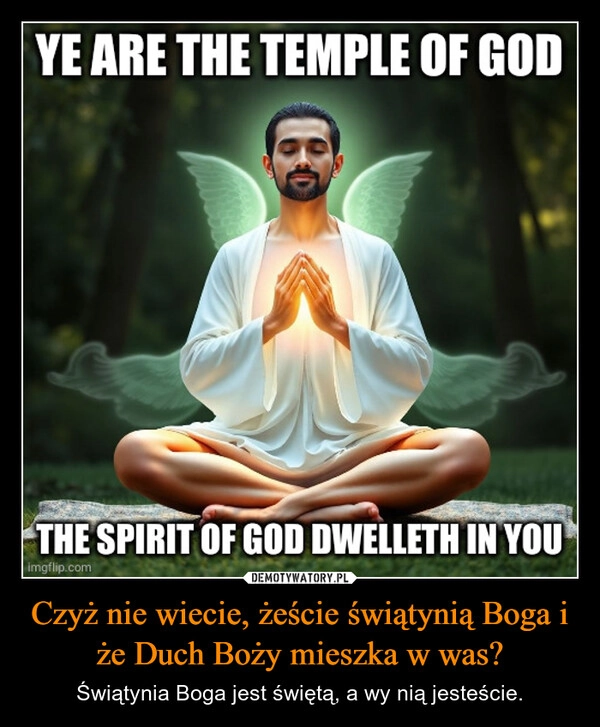 
    Czyż nie wiecie, żeście świątynią Boga i że Duch Boży mieszka w was?