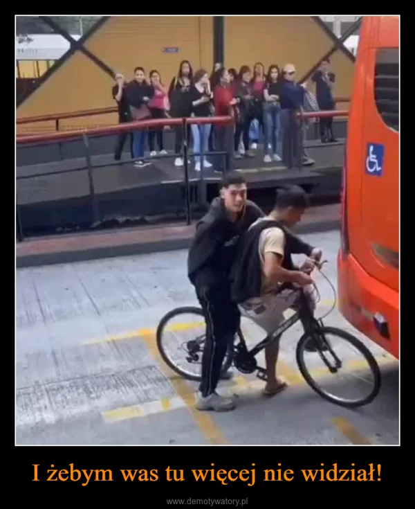 
    I żebym was tu więcej nie widział!