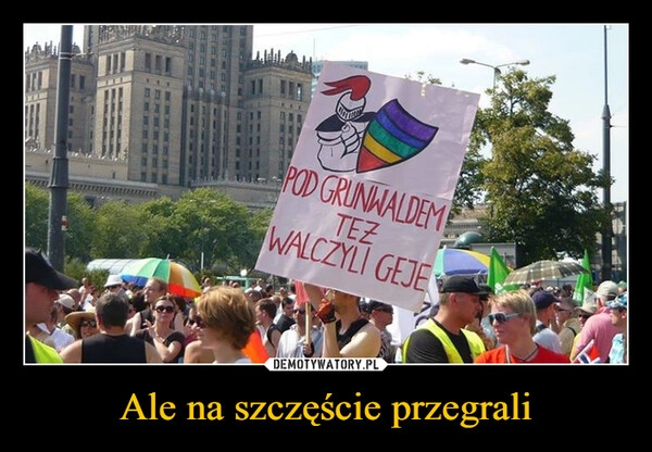 
    Ale na szczęście przegrali