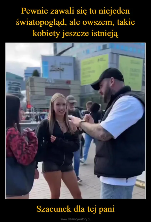 
    Pewnie zawali się tu niejeden światopogląd, ale owszem, takie kobiety jeszcze istnieją Szacunek dla tej pani