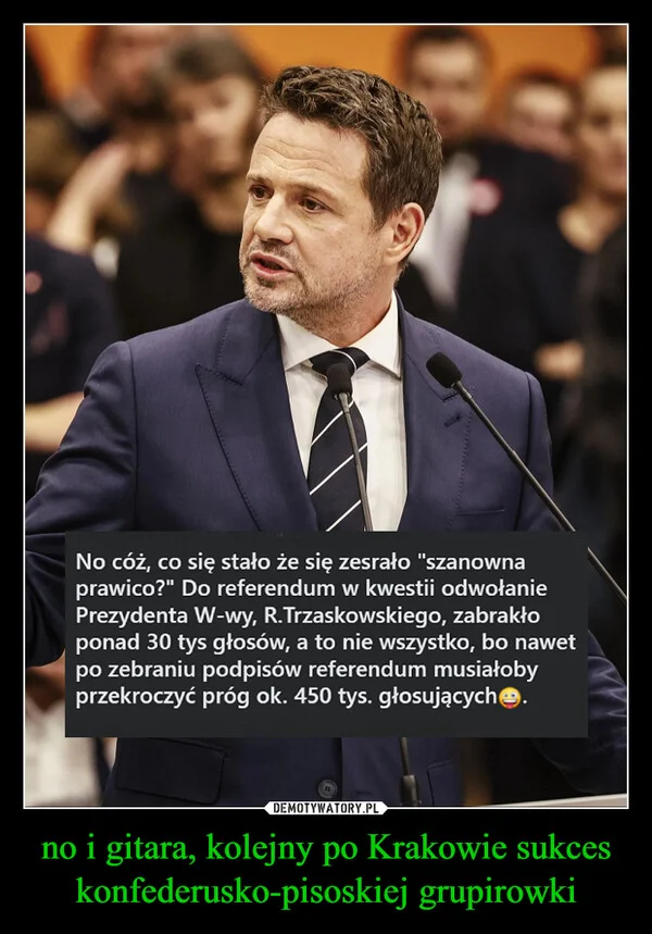 
    no i gitara, kolejny po Krakowie sukces konfederusko-pisoskiej grupirowki