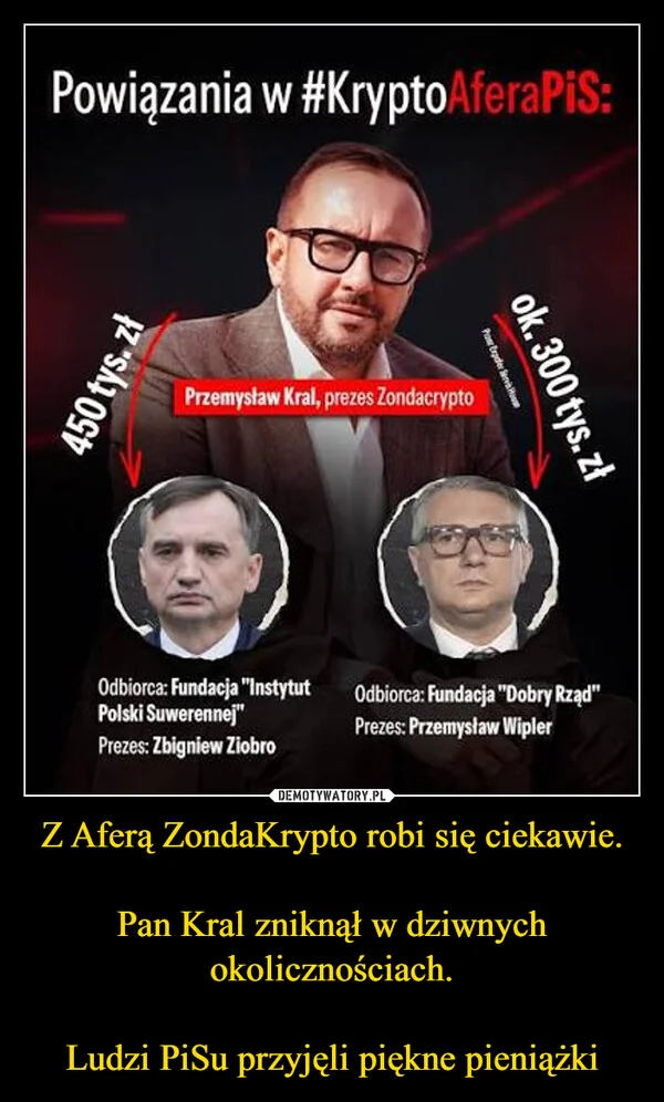 
    Z Aferą ZondaKrypto robi się ciekawie. Pan Kral zniknął w dziwnych okolicznościach. Ludzi PiSu przyjęli piękne pieniążki