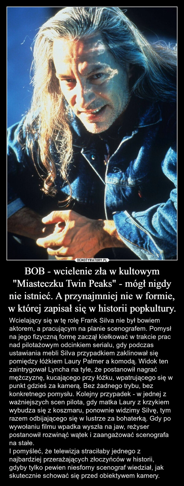 
    BOB - wcielenie zła w kultowym "Miasteczku Twin Peaks" - mógł nigdy nie istnieć. A przynajmniej nie w formie, w której zapisał się w historii popkultury.