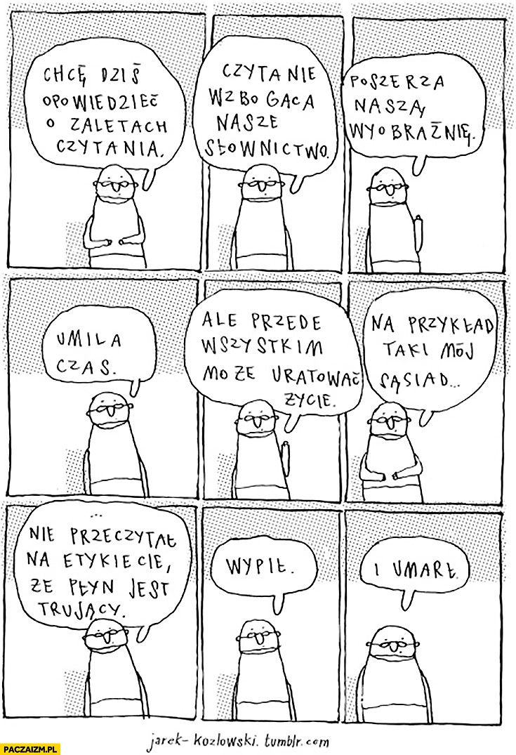 
    Zalety czytania przede wszystkim może uratować życie, mój sąsiad nie przeczytał, że płyn jest trujący, wypił i umarł