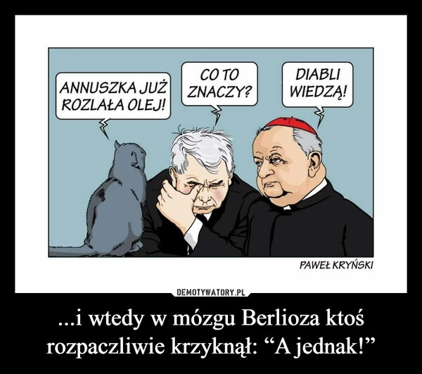 
    ...i wtedy w mózgu Berlioza ktoś rozpaczliwie krzyknął: “A jednak!”