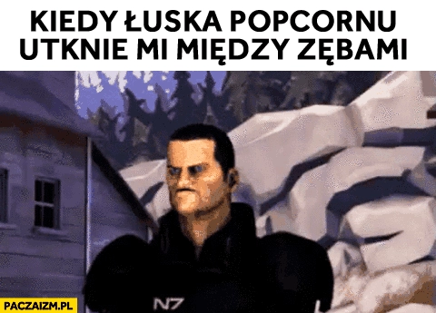 
    Kiedy łuska popcornu utknie mi między zębami