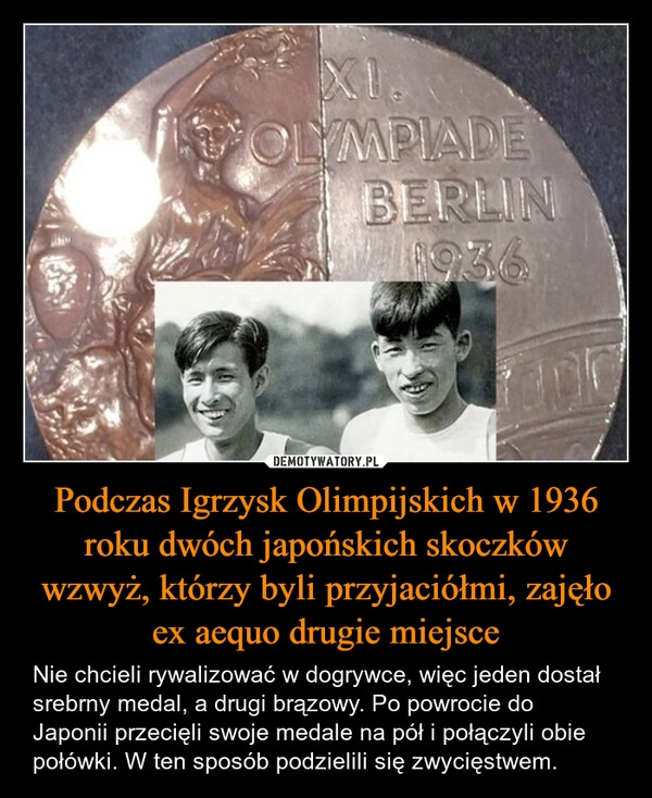 
    Podczas Igrzysk Olimpijskich w 1936 roku dwóch japońskich skoczków wzwyż, którzy byli przyjaciółmi, zajęło ex aequo drugie miejsce