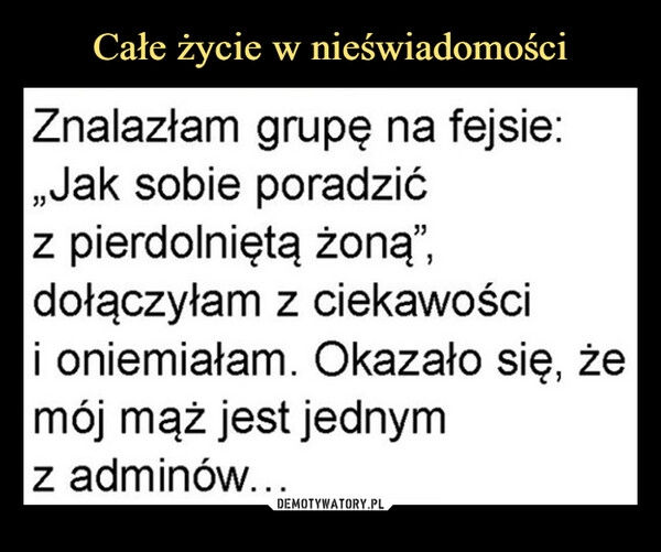 
    Całe życie w nieświadomości