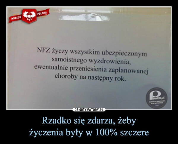 
    Rzadko się zdarza, żeby
życzenia były w 100% szczere