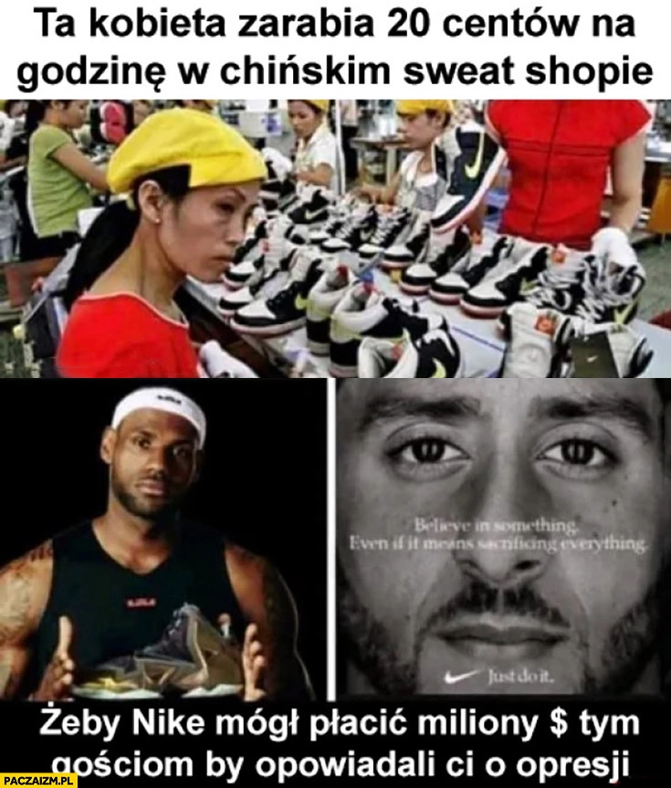 
    Ta kobieta zarabia 20 centów na godzinę robiąc buty zęby Nike mógł płacić miliony tym gościom by opowiadali Ci o opresji