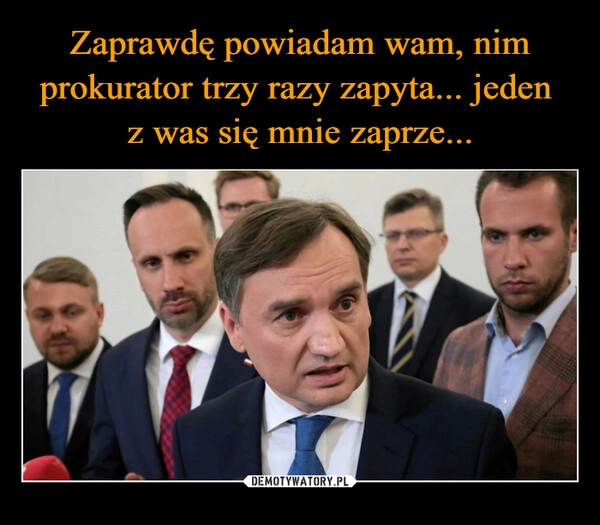 
    Zaprawdę powiadam wam, nim prokurator trzy razy zapyta... jeden 
z was się mnie zaprze...